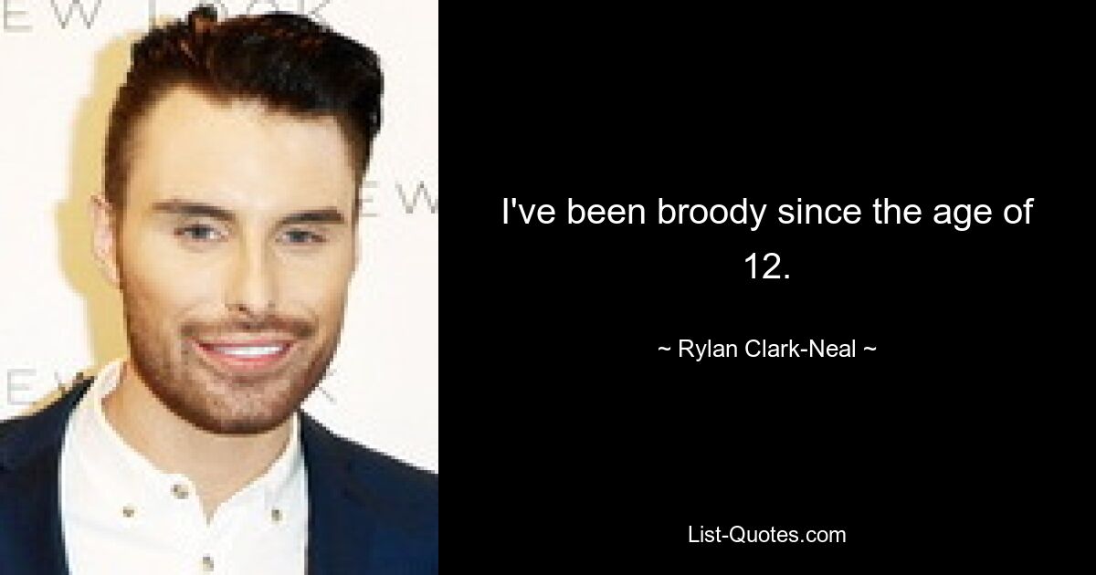 I've been broody since the age of 12. — © Rylan Clark-Neal