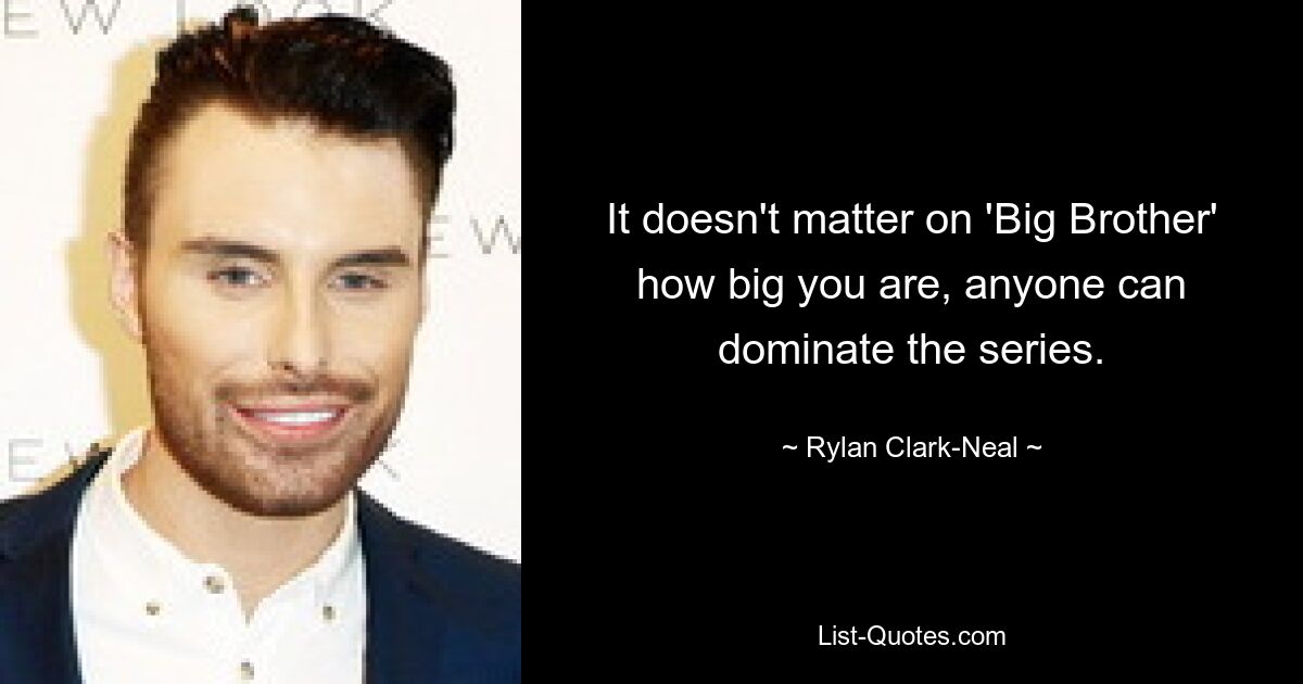 It doesn't matter on 'Big Brother' how big you are, anyone can dominate the series. — © Rylan Clark-Neal