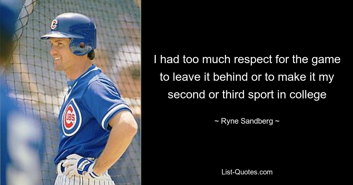 I had too much respect for the game to leave it behind or to make it my second or third sport in college — © Ryne Sandberg