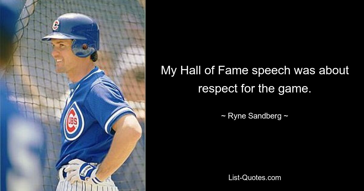 My Hall of Fame speech was about respect for the game. — © Ryne Sandberg