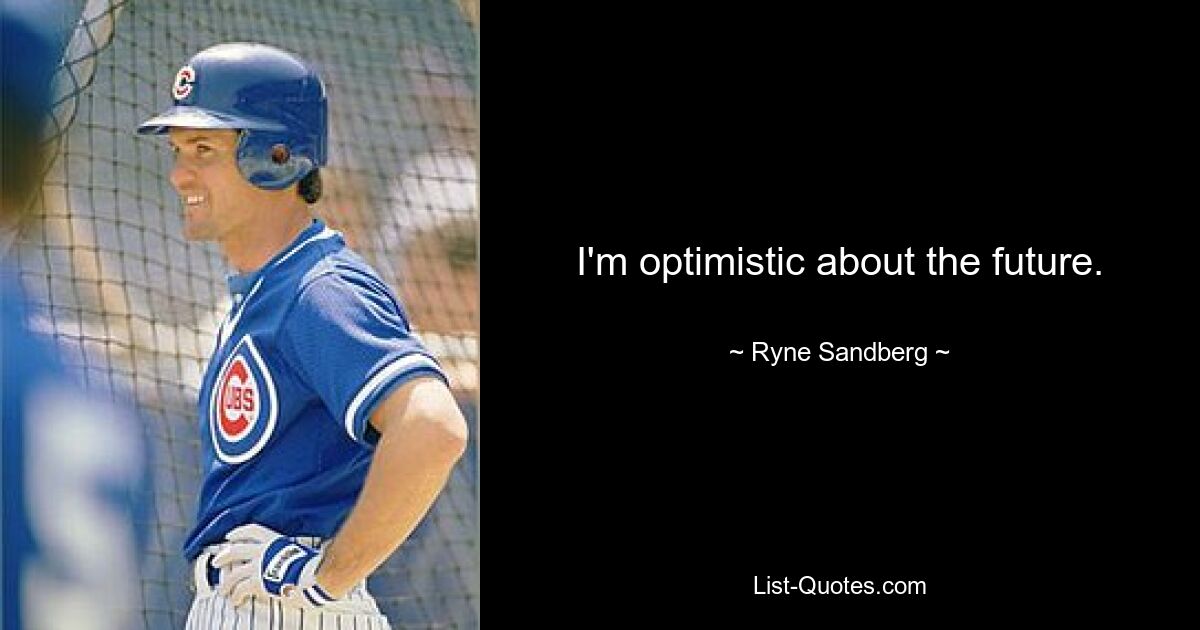 I'm optimistic about the future. — © Ryne Sandberg