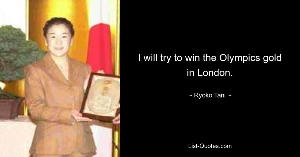 I will try to win the Olympics gold in London. — © Ryoko Tani