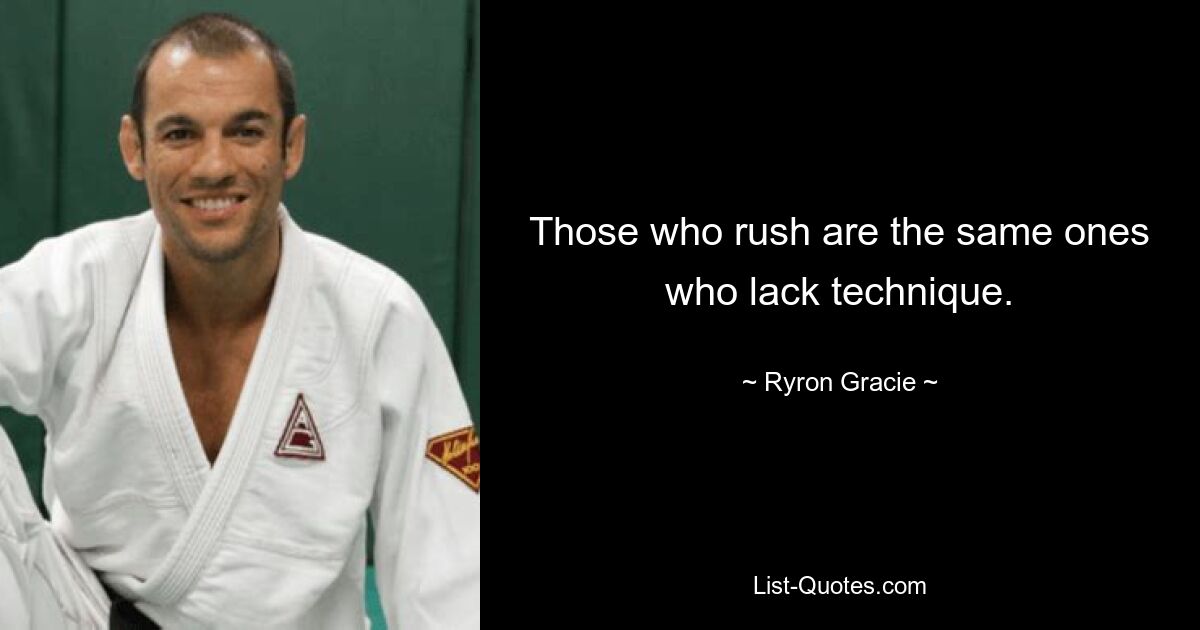 Those who rush are the same ones who lack technique. — © Ryron Gracie