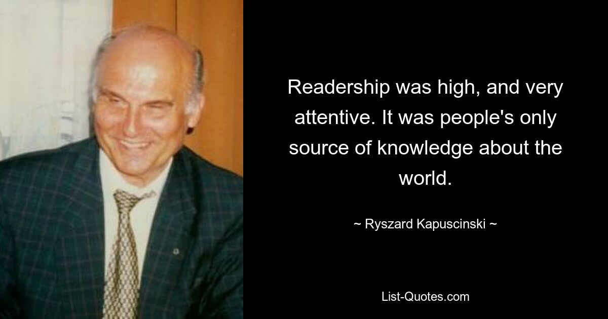 Читательская аудитория была высокой и очень внимательной. Это был единственный источник знаний людей о мире. — © Рышард Капусцинский