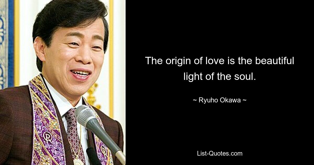 The origin of love is the beautiful light of the soul. — © Ryuho Okawa