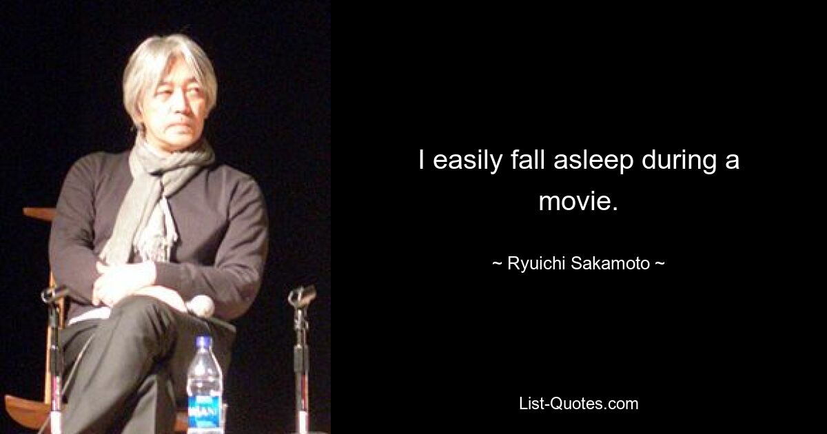 I easily fall asleep during a movie. — © Ryuichi Sakamoto