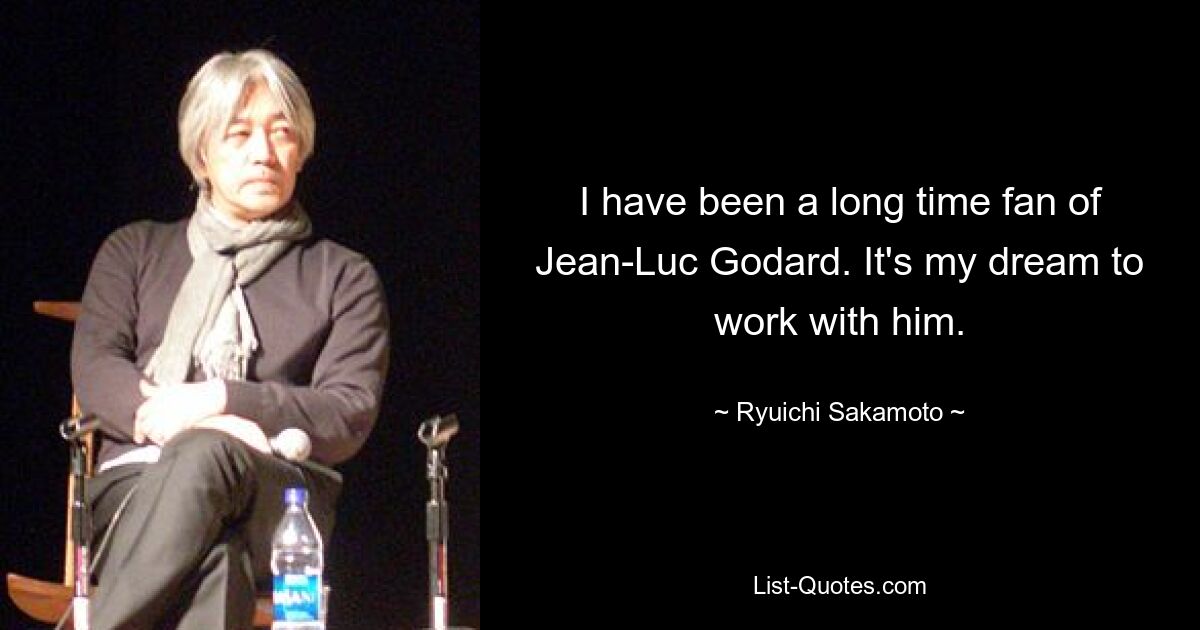 I have been a long time fan of Jean-Luc Godard. It's my dream to work with him. — © Ryuichi Sakamoto