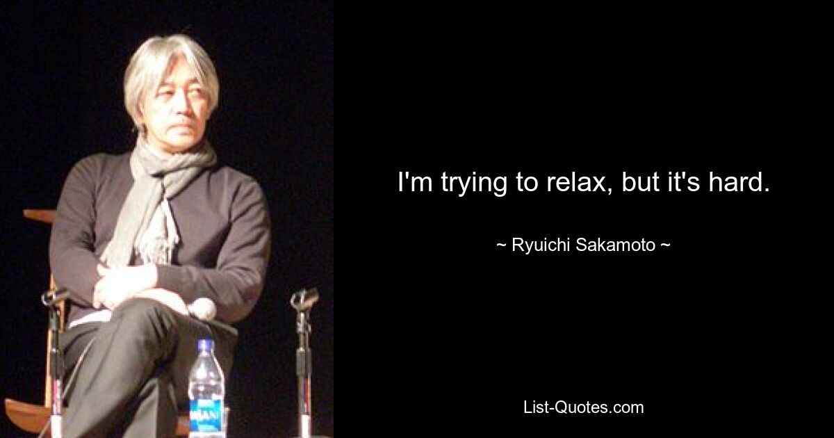 I'm trying to relax, but it's hard. — © Ryuichi Sakamoto