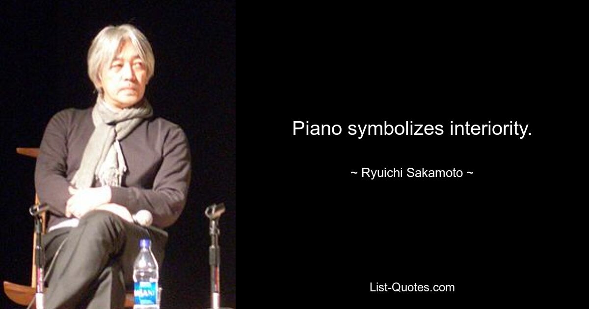 Piano symbolizes interiority. — © Ryuichi Sakamoto