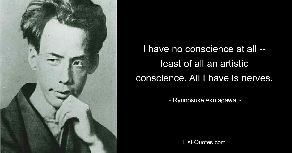 I have no conscience at all -- least of all an artistic conscience. All I have is nerves. — © Ryunosuke Akutagawa