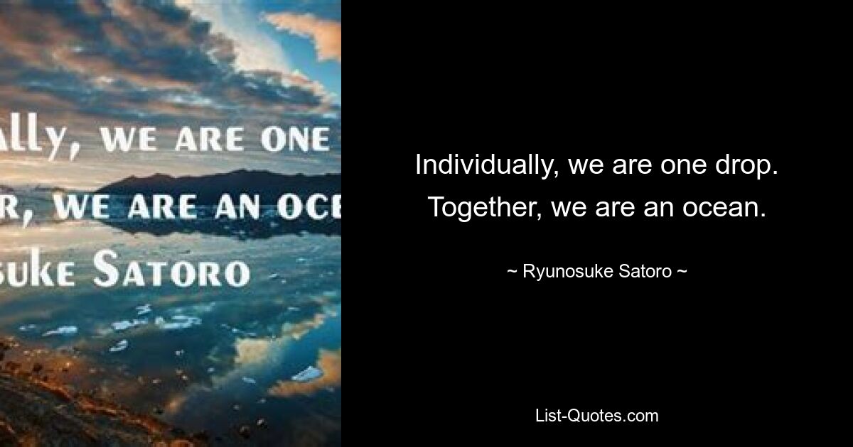 Individually, we are one drop. Together, we are an ocean. — © Ryunosuke Satoro