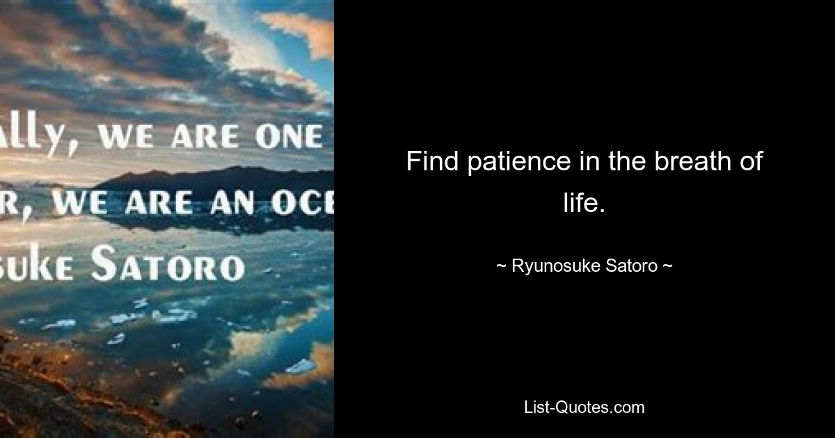 Find patience in the breath of life. — © Ryunosuke Satoro