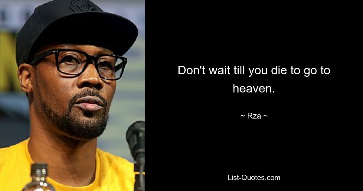 Don't wait till you die to go to heaven. — © Rza