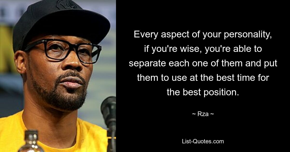 Every aspect of your personality, if you're wise, you're able to separate each one of them and put them to use at the best time for the best position. — © Rza