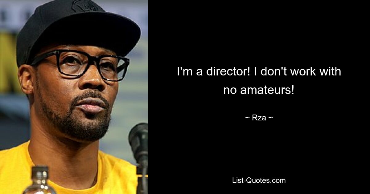 I'm a director! I don't work with no amateurs! — © Rza