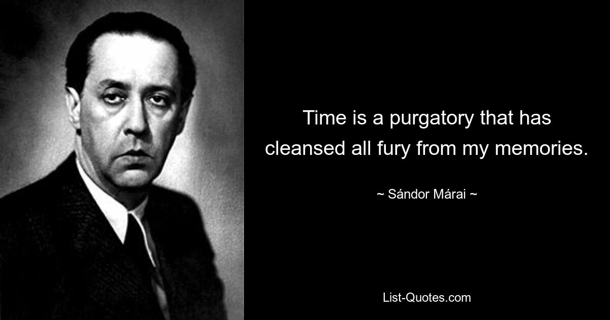 Time is a purgatory that has cleansed all fury from my memories. — © Sándor Márai