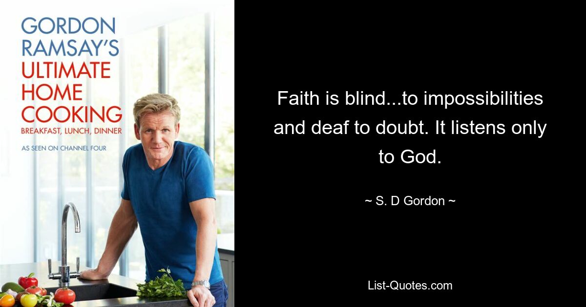 Faith is blind...to impossibilities and deaf to doubt. It listens only to God. — © S. D Gordon