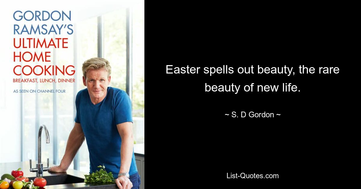 Easter spells out beauty, the rare beauty of new life. — © S. D Gordon