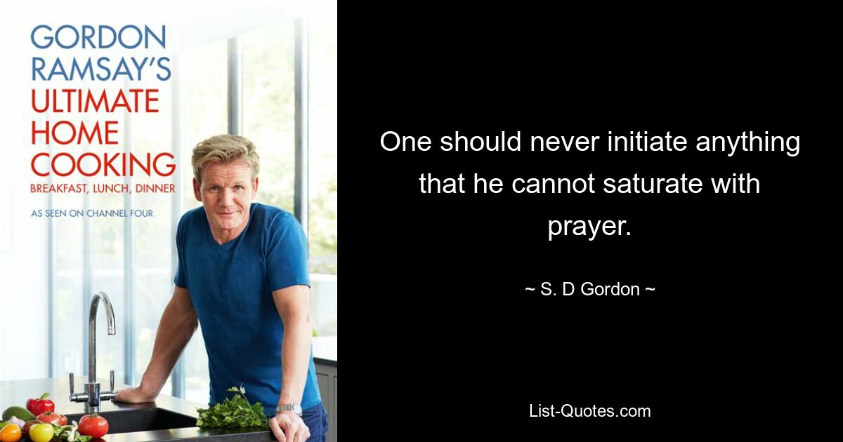 One should never initiate anything that he cannot saturate with prayer. — © S. D Gordon