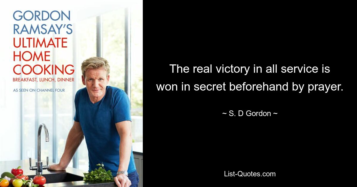 The real victory in all service is won in secret beforehand by prayer. — © S. D Gordon