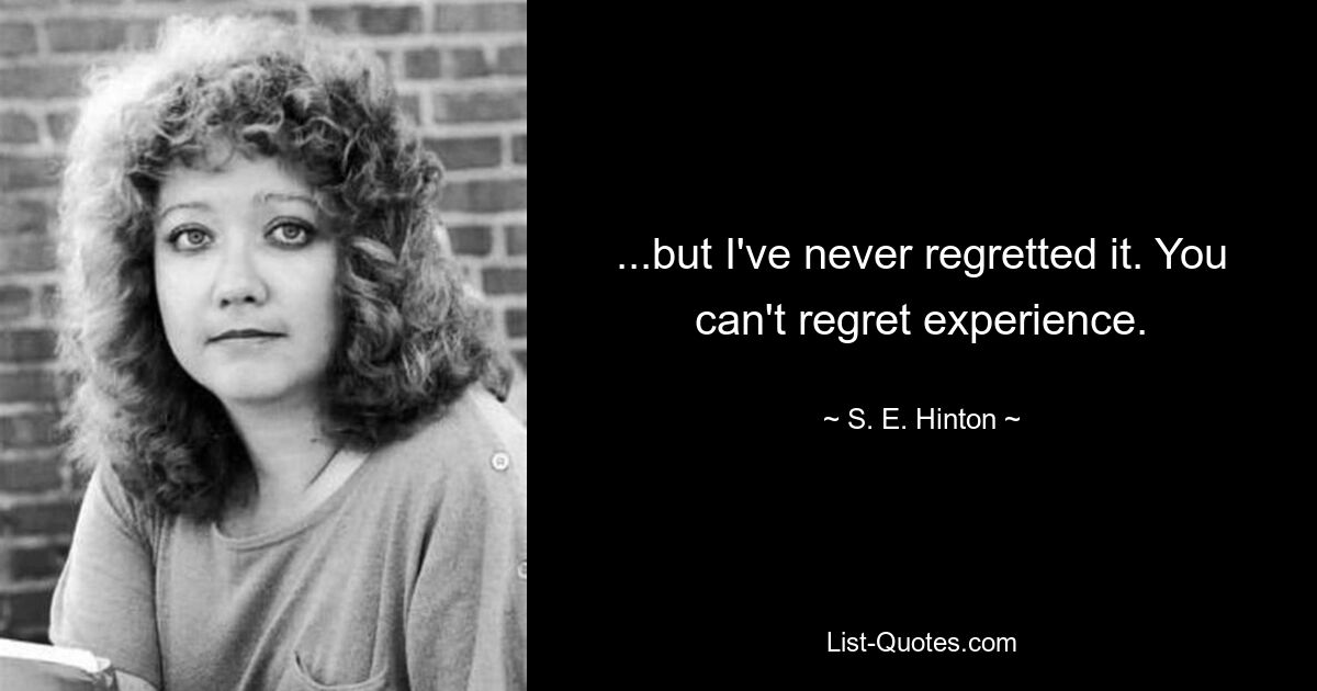 ...but I've never regretted it. You can't regret experience. — © S. E. Hinton