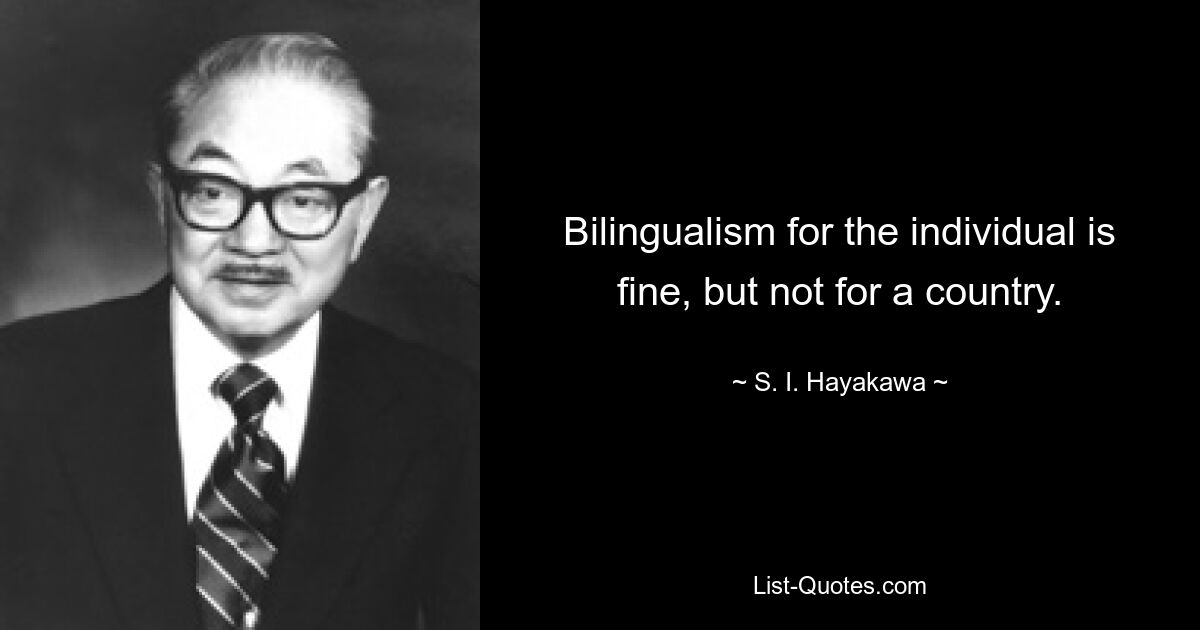 Bilingualism for the individual is fine, but not for a country. — © S. I. Hayakawa