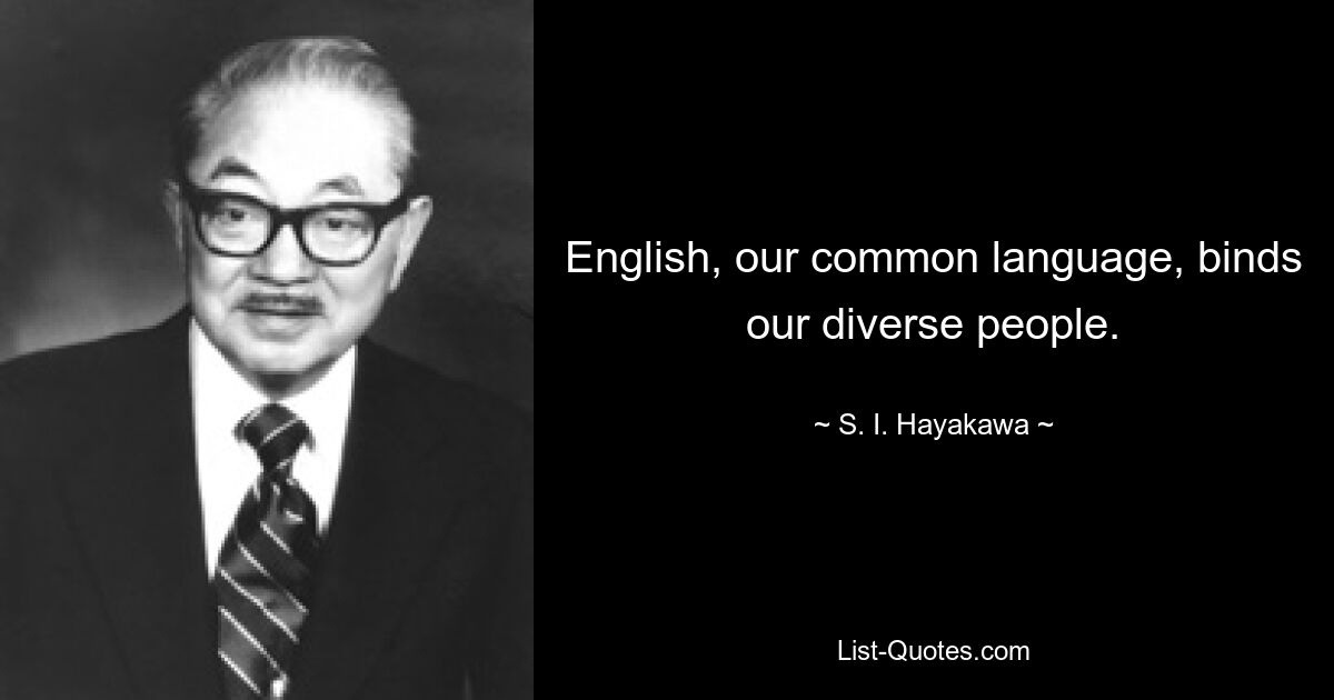 English, our common language, binds our diverse people. — © S. I. Hayakawa