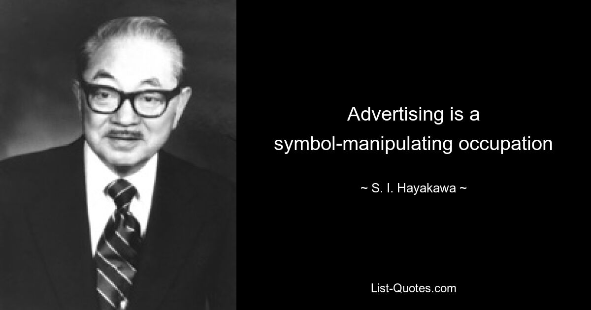 Advertising is a symbol-manipulating occupation — © S. I. Hayakawa