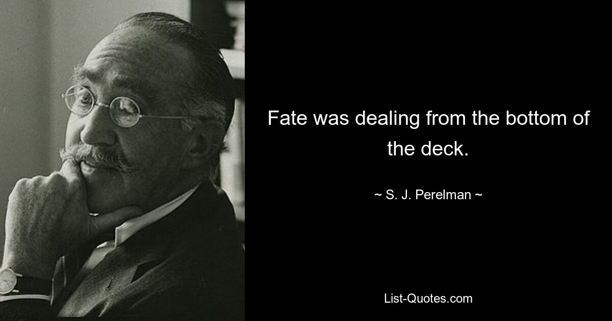 Fate was dealing from the bottom of the deck. — © S. J. Perelman