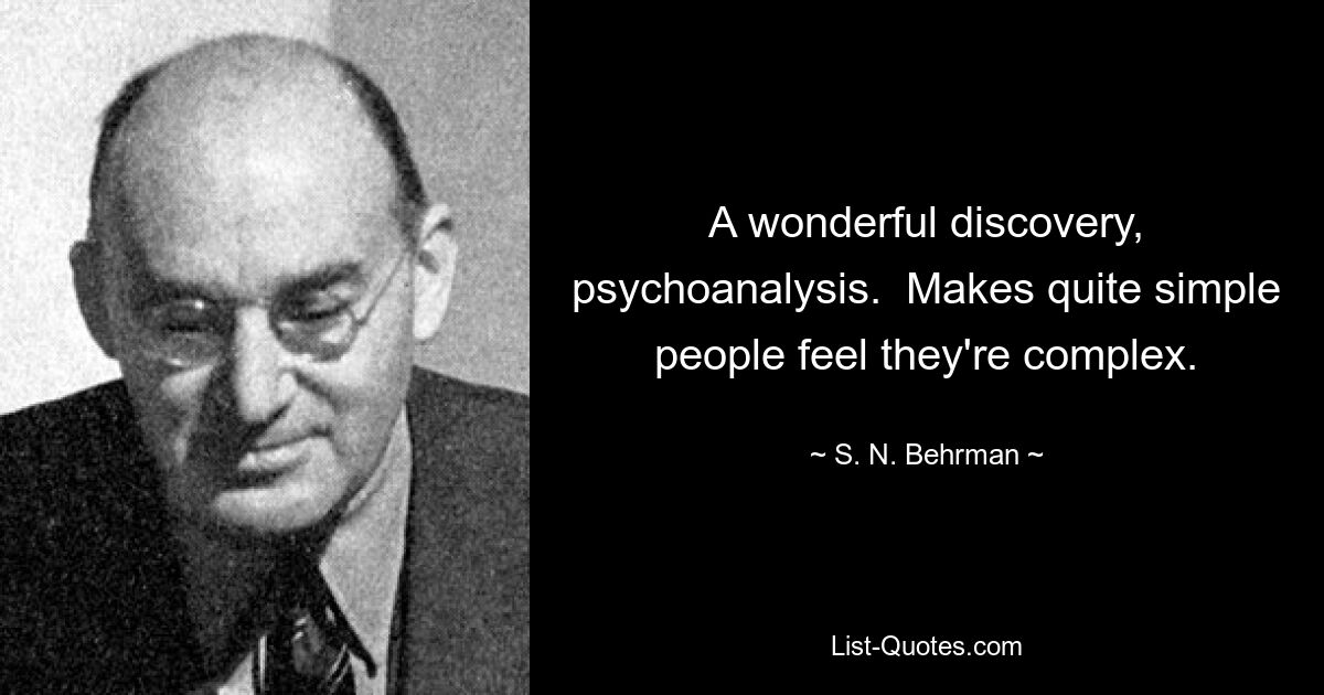 A wonderful discovery, psychoanalysis.  Makes quite simple people feel they're complex. — © S. N. Behrman