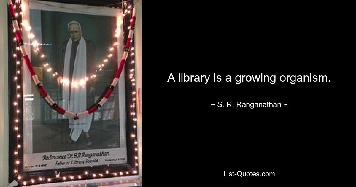 A library is a growing organism. — © S. R. Ranganathan