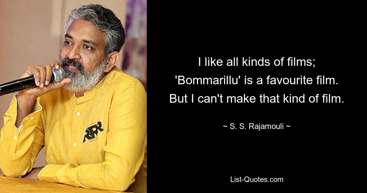 I like all kinds of films; 'Bommarillu' is a favourite film. But I can't make that kind of film. — © S. S. Rajamouli