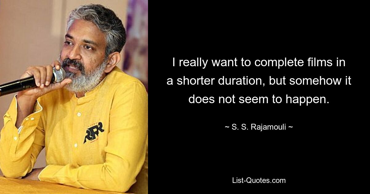 I really want to complete films in a shorter duration, but somehow it does not seem to happen. — © S. S. Rajamouli