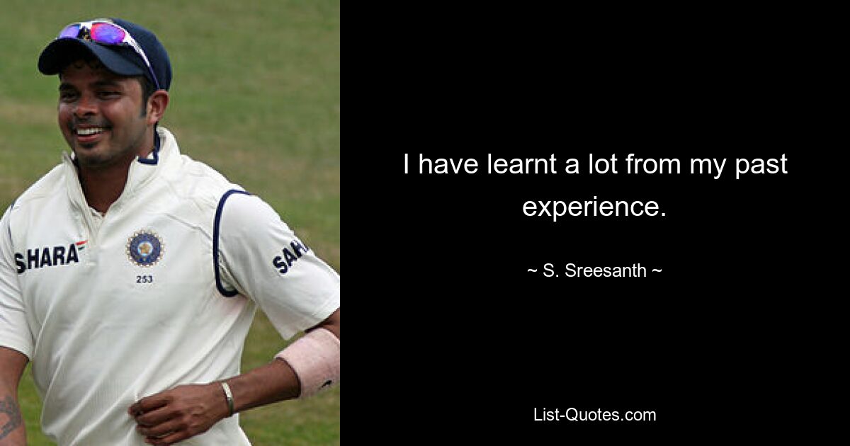 I have learnt a lot from my past experience. — © S. Sreesanth