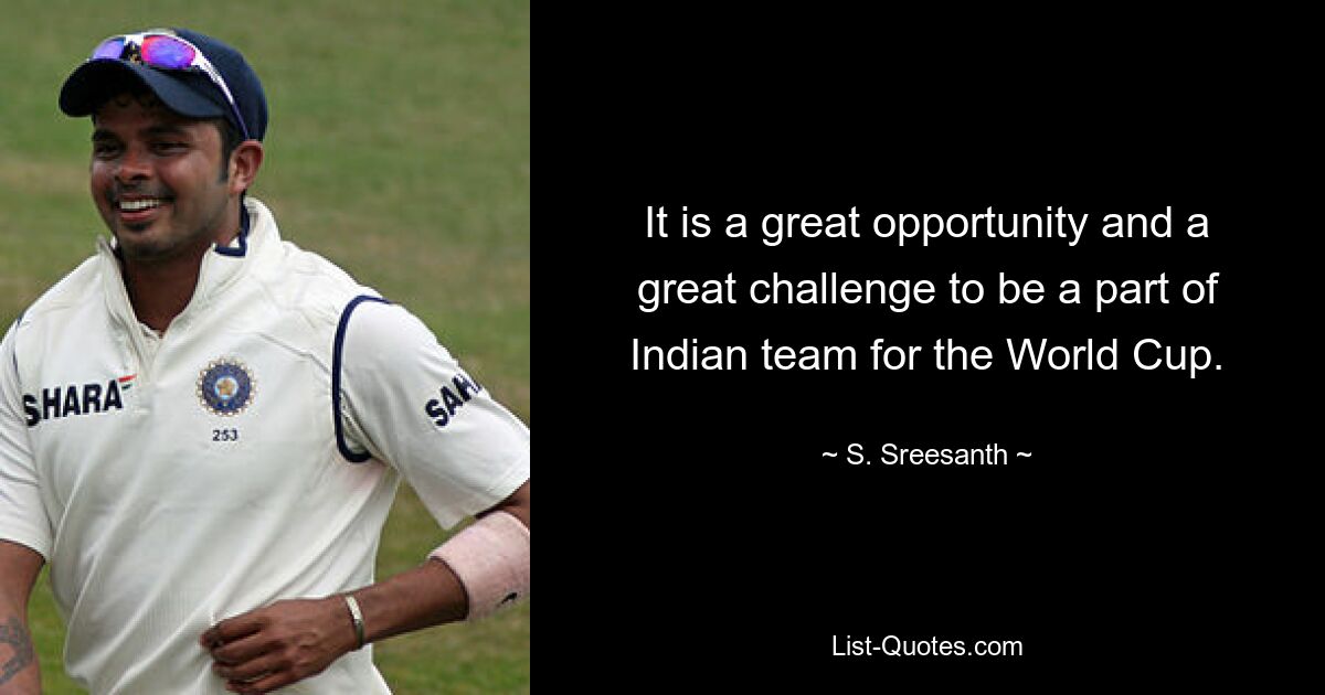 It is a great opportunity and a great challenge to be a part of Indian team for the World Cup. — © S. Sreesanth