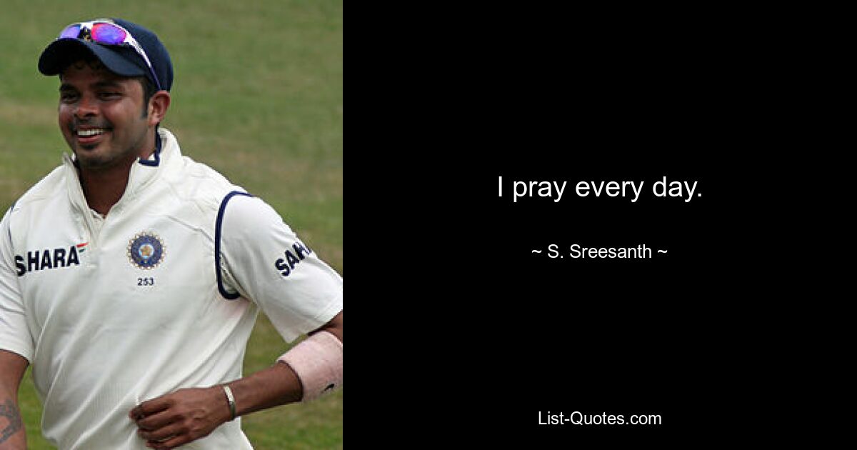 I pray every day. — © S. Sreesanth