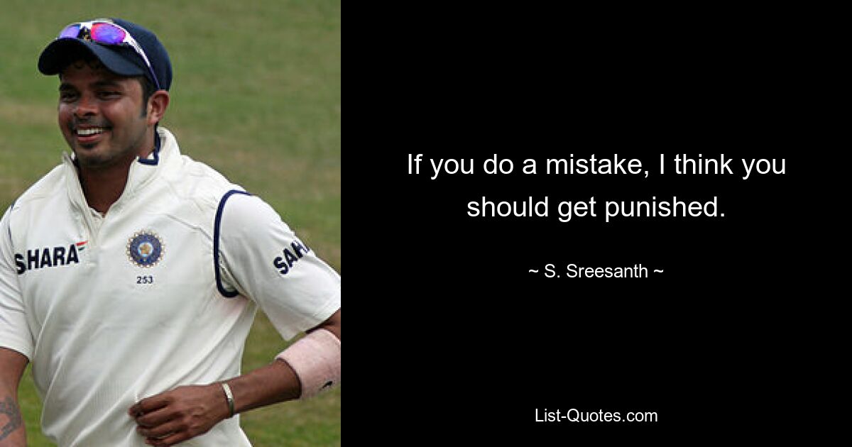 If you do a mistake, I think you should get punished. — © S. Sreesanth