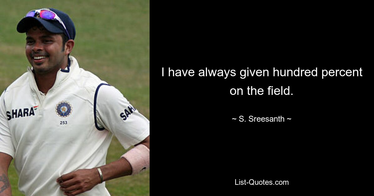 I have always given hundred percent on the field. — © S. Sreesanth