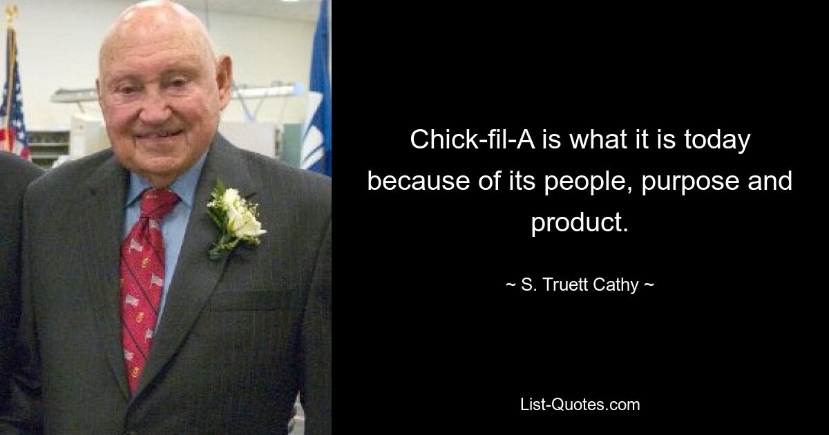 Chick-fil-A является тем, чем она является сегодня, благодаря своим людям, цели и продукту. — © С. Труэт Кэти 