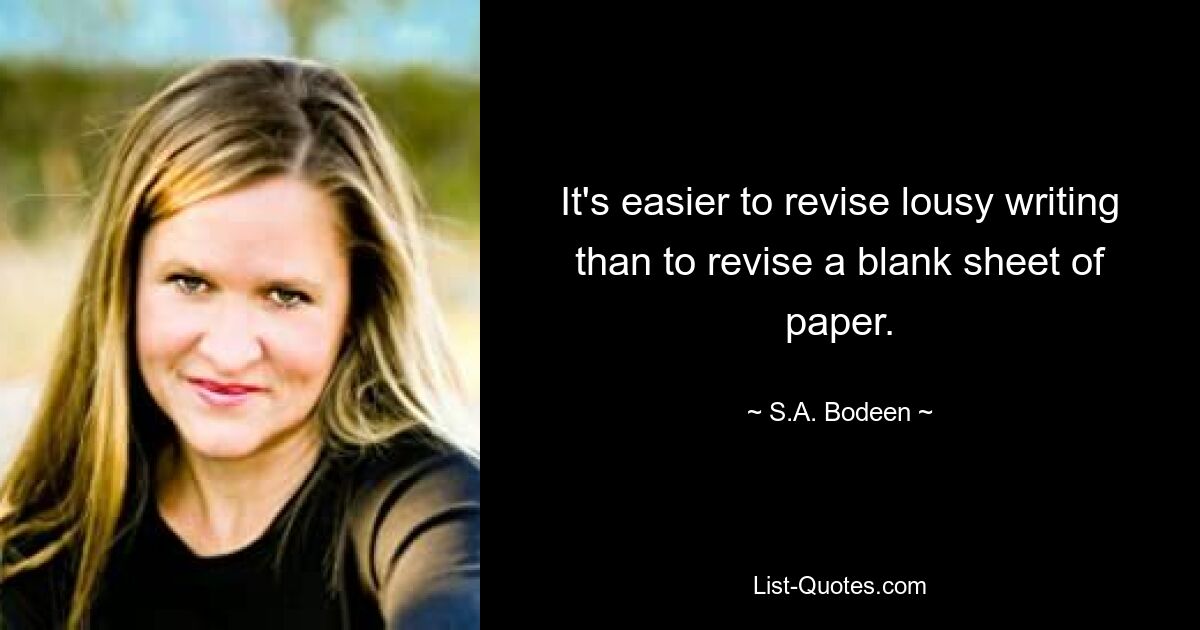 It's easier to revise lousy writing than to revise a blank sheet of paper. — © S.A. Bodeen