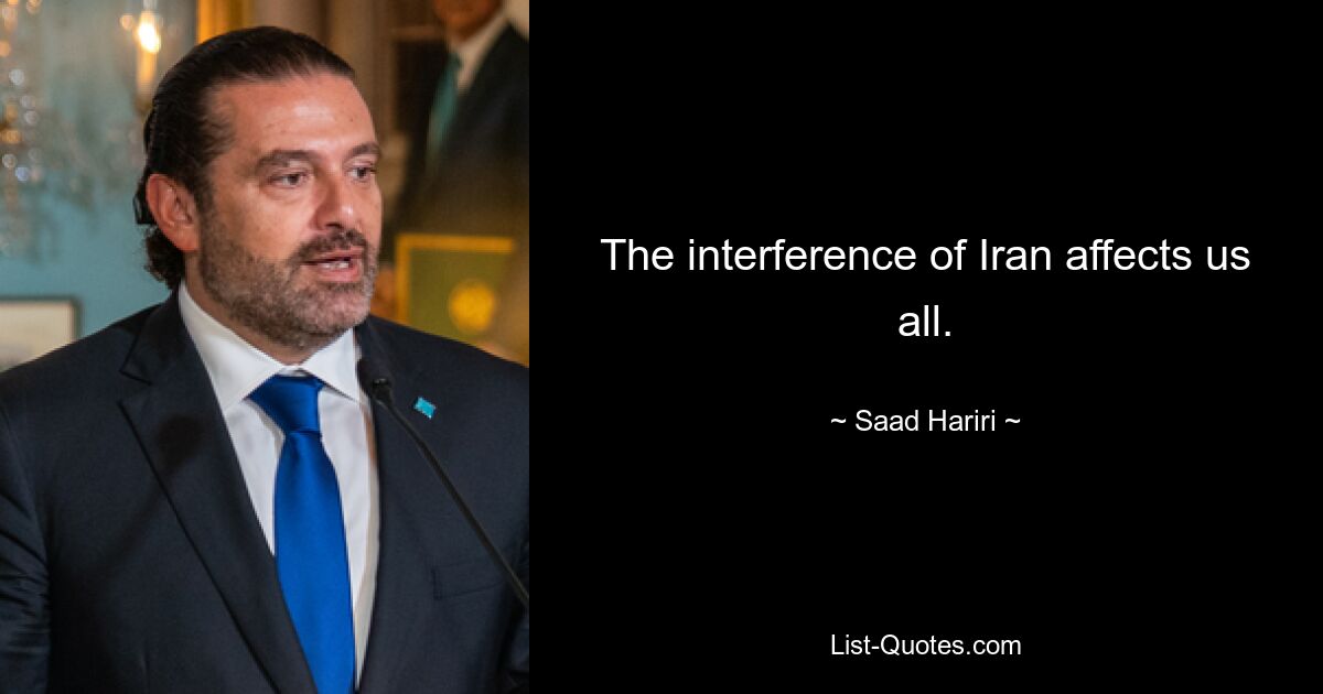 The interference of Iran affects us all. — © Saad Hariri