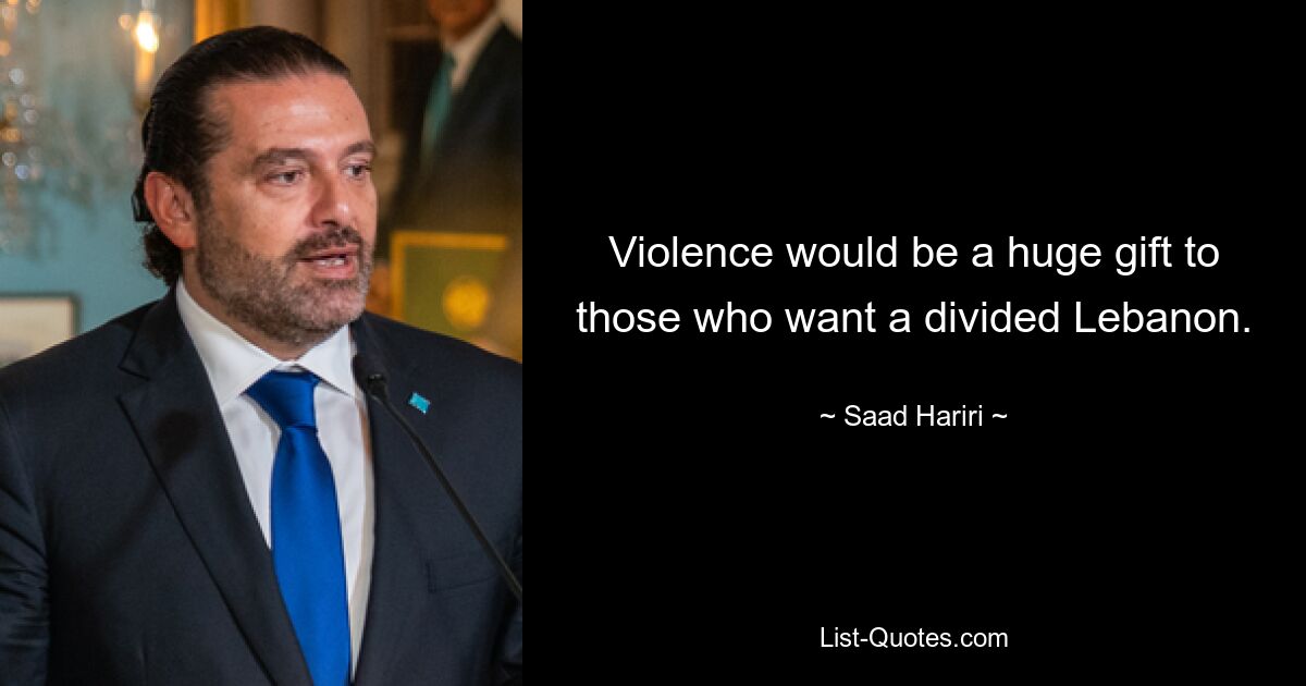 Violence would be a huge gift to those who want a divided Lebanon. — © Saad Hariri