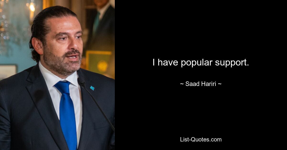 I have popular support. — © Saad Hariri