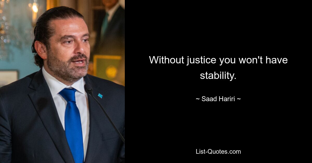 Without justice you won't have stability. — © Saad Hariri