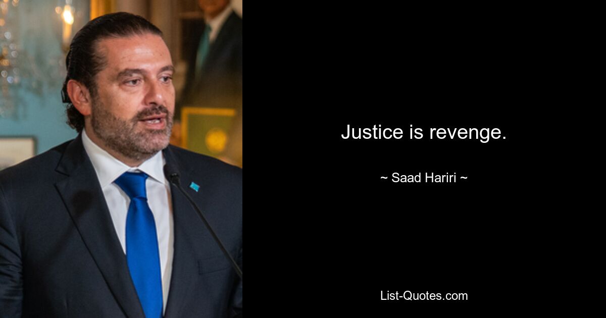 Justice is revenge. — © Saad Hariri