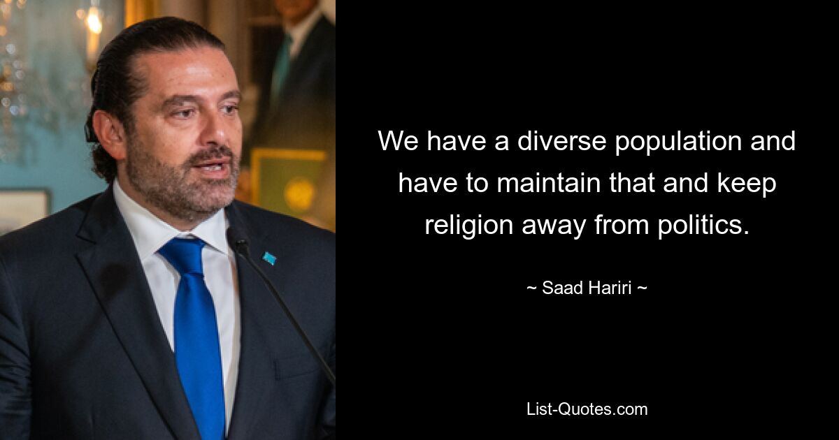 We have a diverse population and have to maintain that and keep religion away from politics. — © Saad Hariri