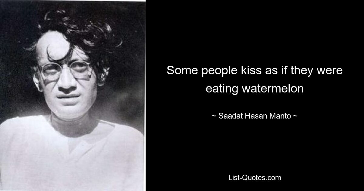 Some people kiss as if they were eating watermelon — © Saadat Hasan Manto