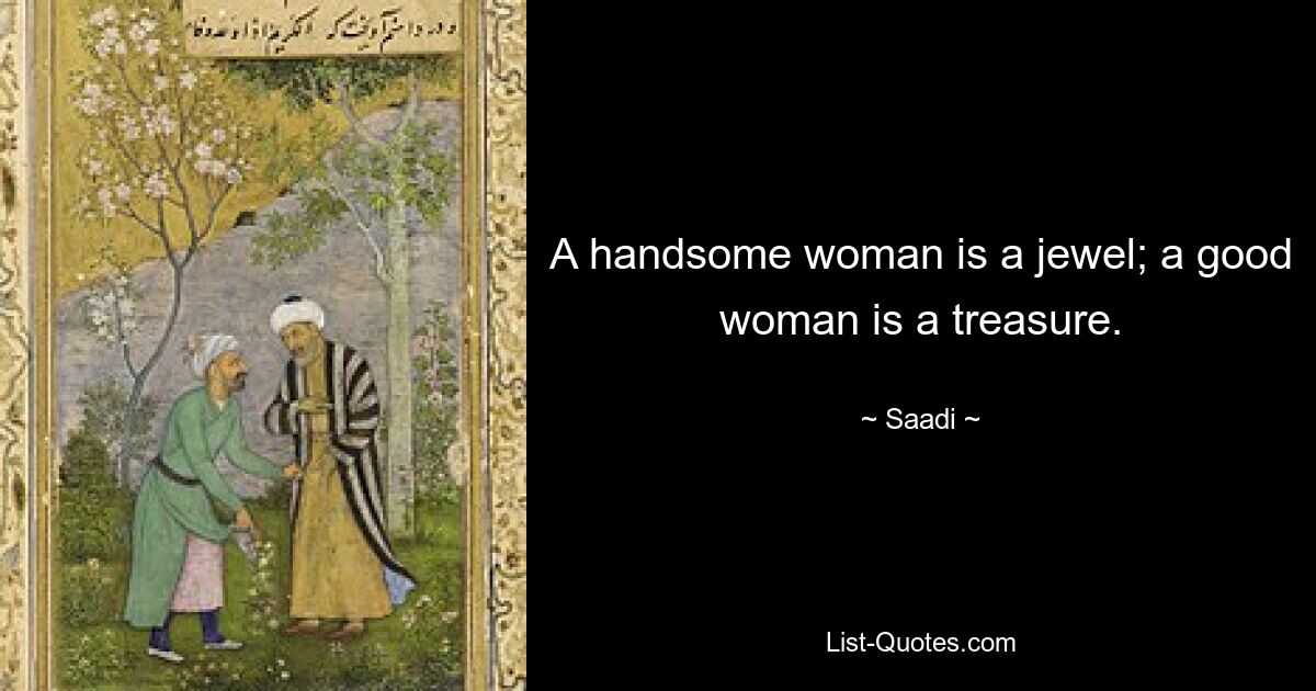 A handsome woman is a jewel; a good woman is a treasure. — © Saadi