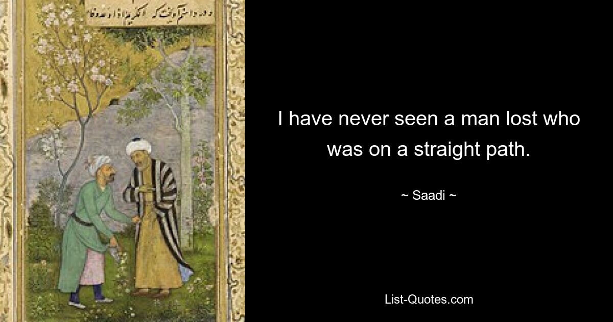 I have never seen a man lost who was on a straight path. — © Saadi