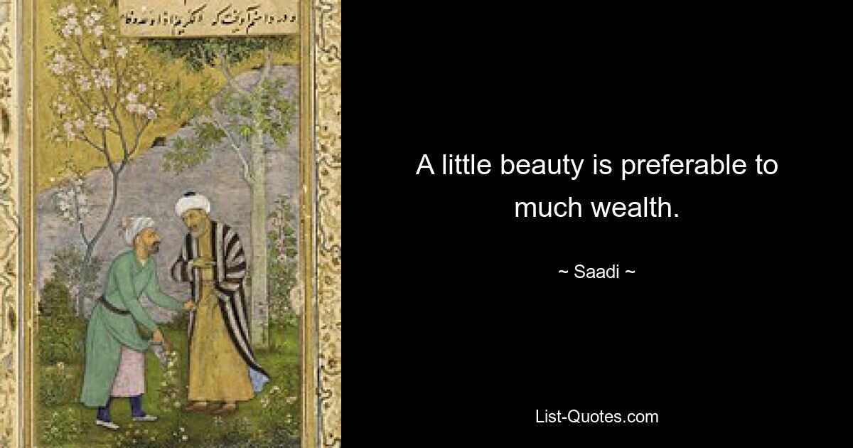 A little beauty is preferable to much wealth. — © Saadi